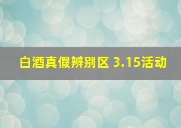 白酒真假辨别区 3.15活动